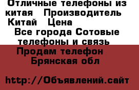 Отличные телефоны из китая › Производитель ­ Китай › Цена ­ 5000-10000 - Все города Сотовые телефоны и связь » Продам телефон   . Брянская обл.